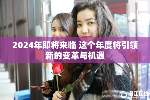 2024年即将来临 这个年度将引领新的变革与机遇