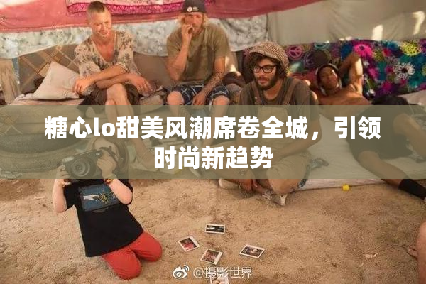糖心lo甜美风潮席卷全城，引领时尚新趋势