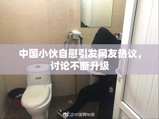 中国小伙自慰引发网友热议，讨论不断升级