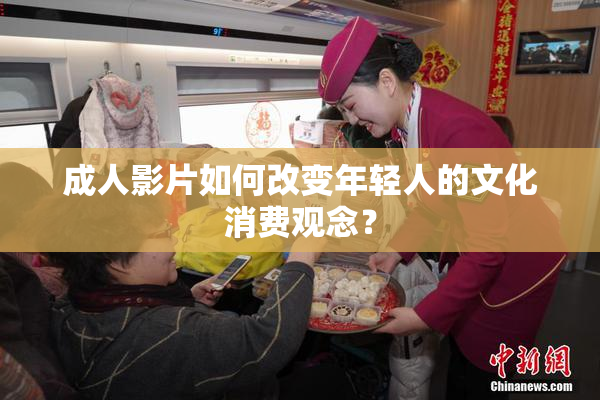 成人影片如何改变年轻人的文化消费观念？