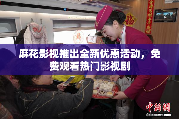 麻花影视推出全新优惠活动，免费观看热门影视剧