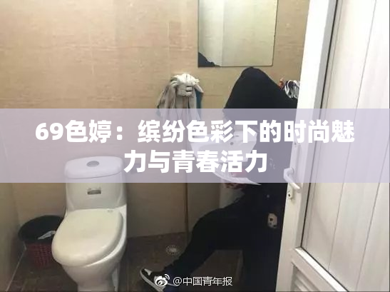 69色婷：缤纷色彩下的时尚魅力与青春活力