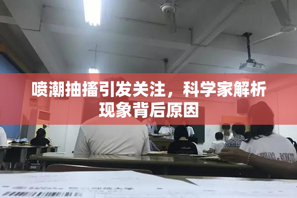 喷潮抽搐引发关注，科学家解析现象背后原因