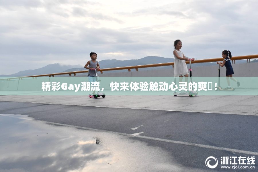 精彩Gay潮流，快来体验触动心灵的爽擼！