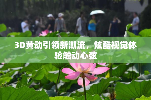 3D黄动引领新潮流，炫酷视觉体验触动心弦