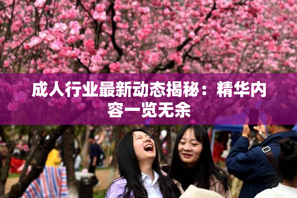 成人行业最新动态揭秘：精华内容一览无余