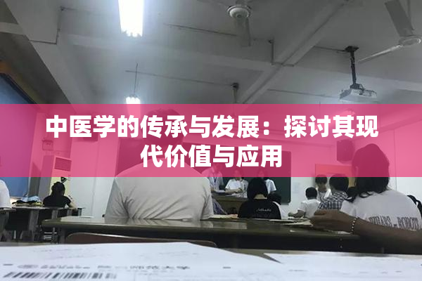 中医学的传承与发展：探讨其现代价值与应用