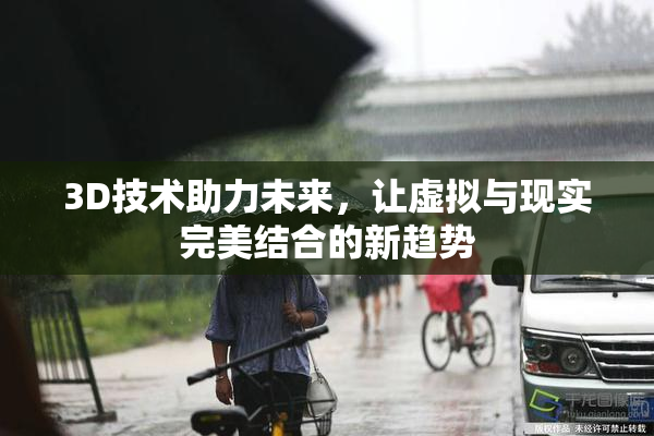 3D技术助力未来，让虚拟与现实完美结合的新趋势