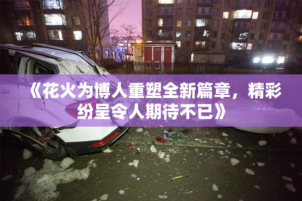 《花火为博人重塑全新篇章，精彩纷呈令人期待不已》