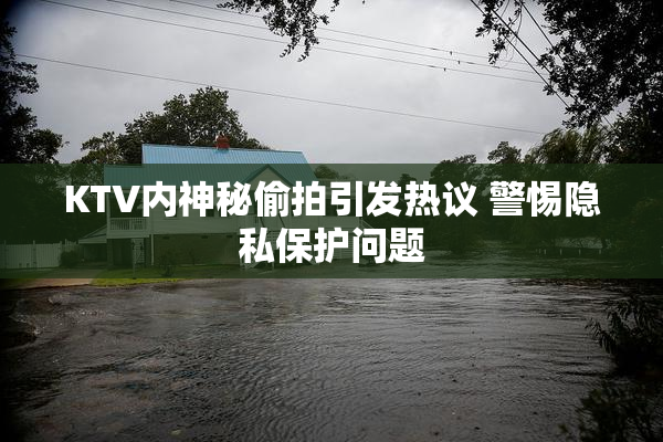 KTV内神秘偷拍引发热议 警惕隐私保护问题