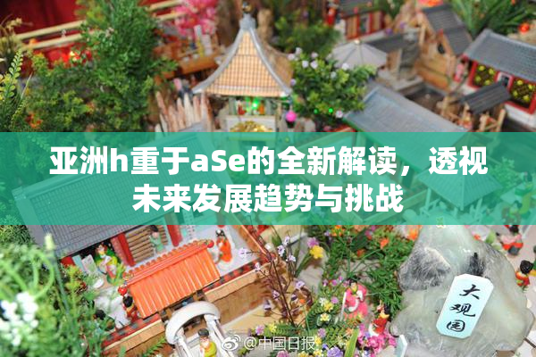 亚洲h重于aSe的全新解读，透视未来发展趋势与挑战