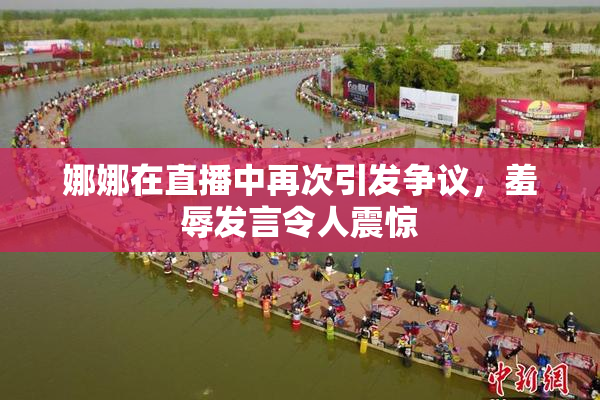 娜娜在直播中再次引发争议，羞辱发言令人震惊