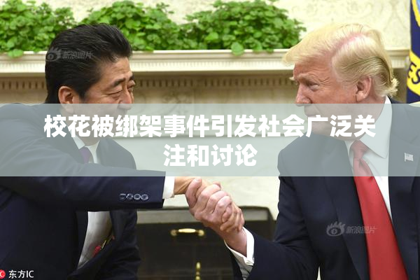 校花被绑架事件引发社会广泛关注和讨论