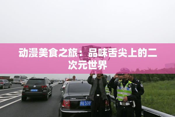 动漫美食之旅：品味舌尖上的二次元世界