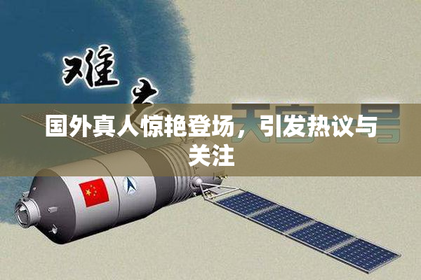 国外真人惊艳登场，引发热议与关注