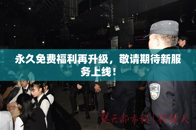 永久免费福利再升级，敬请期待新服务上线！