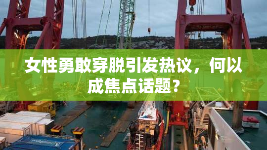 女性勇敢穿脱引发热议，何以成焦点话题？
