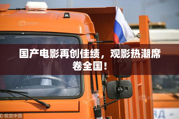 国产电影再创佳绩，观影热潮席卷全国！
