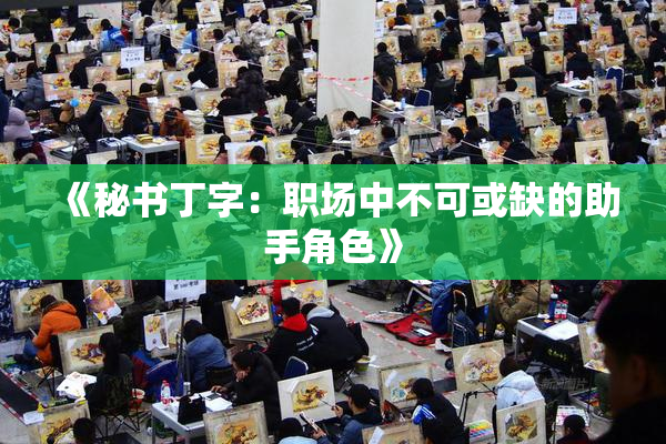 《秘书丁字：职场中不可或缺的助手角色》