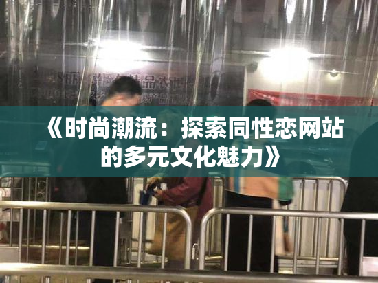 《时尚潮流：探索同性恋网站的多元文化魅力》