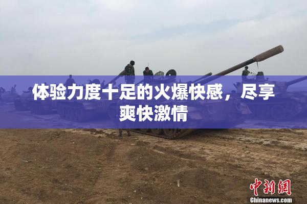 体验力度十足的火爆快感，尽享爽快激情