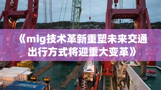 《mig技术革新重塑未来交通 出行方式将迎重大变革》
