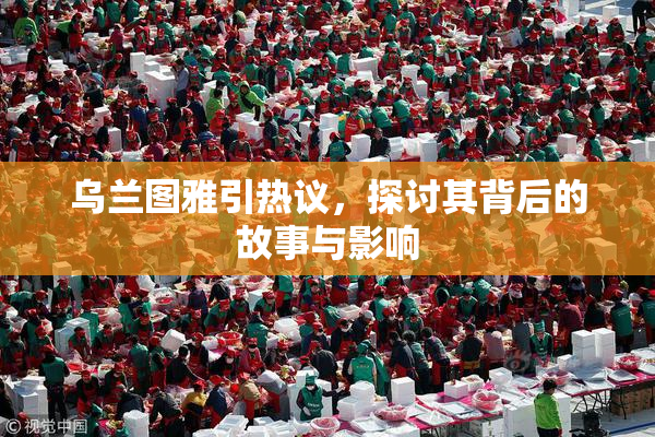 乌兰图雅引热议，探讨其背后的故事与影响