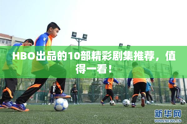 HBO出品的10部精彩剧集推荐，值得一看！