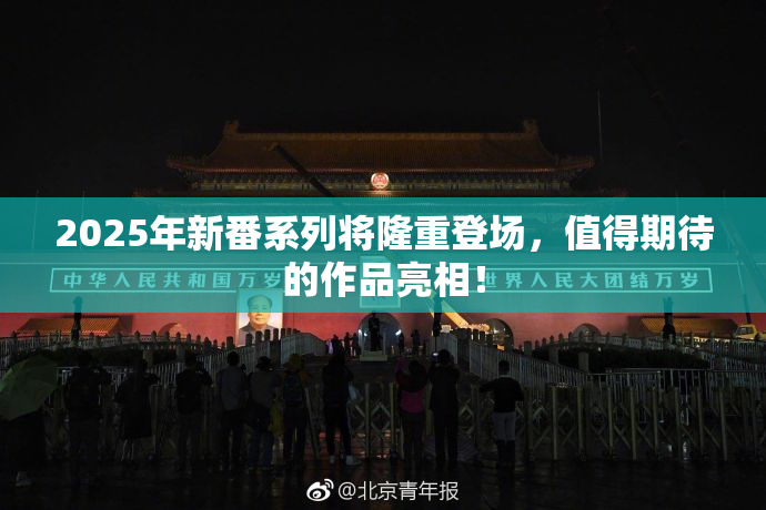 2025年新番系列将隆重登场，值得期待的作品亮相！