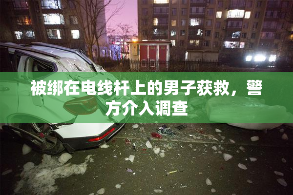 被绑在电线杆上的男子获救，警方介入调查