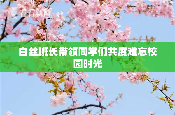 白丝班长带领同学们共度难忘校园时光