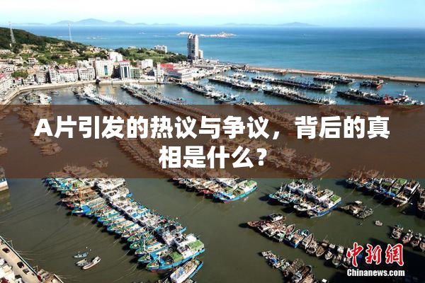 A片引发的热议与争议，背后的真相是什么？