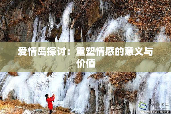 爱情岛探讨：重塑情感的意义与价值