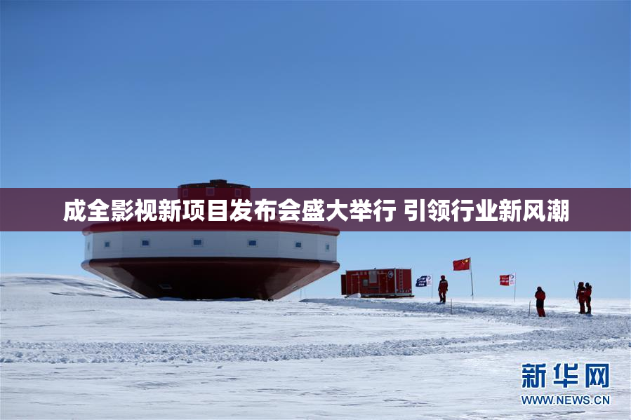 成全影视新项目发布会盛大举行 引领行业新风潮