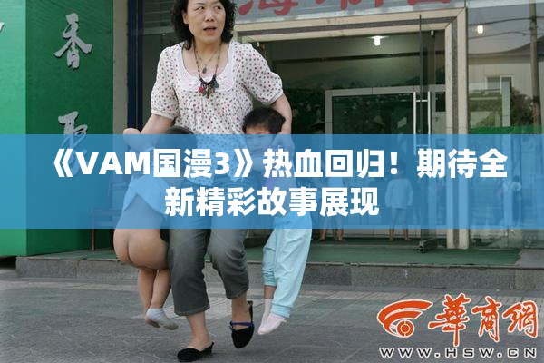 《VAM国漫3》热血回归！期待全新精彩故事展现