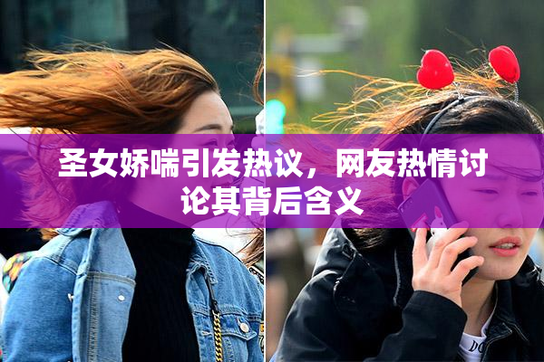 圣女娇喘引发热议，网友热情讨论其背后含义