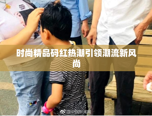时尚精品码红热潮引领潮流新风尚
