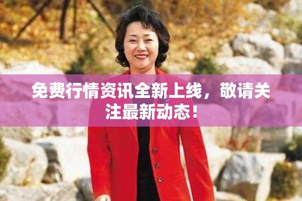 免费行情资讯全新上线，敬请关注最新动态！