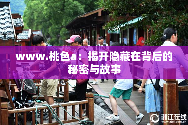 www.桃色a：揭开隐藏在背后的秘密与故事