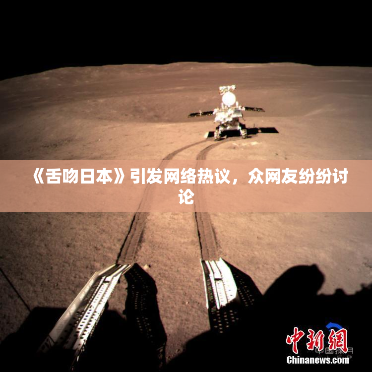 《舌吻日本》引发网络热议，众网友纷纷讨论