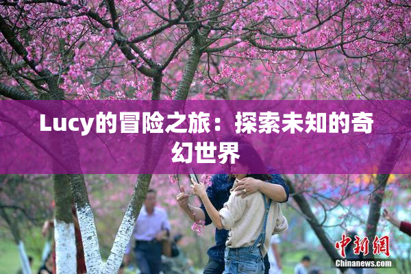 Lucy的冒险之旅：探索未知的奇幻世界