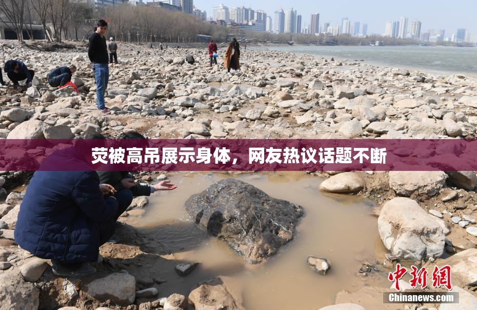 荧被高吊展示身体，网友热议话题不断