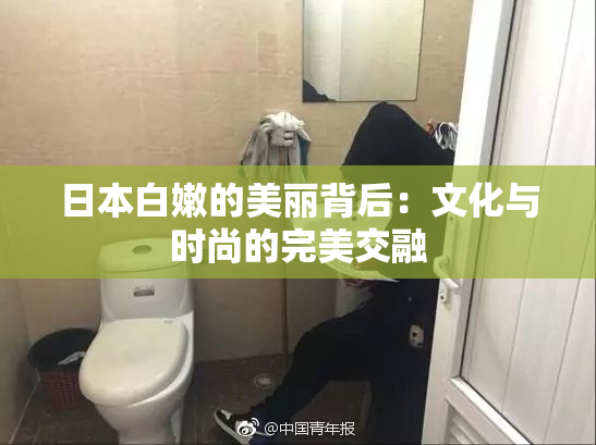 日本白嫩的美丽背后：文化与时尚的完美交融