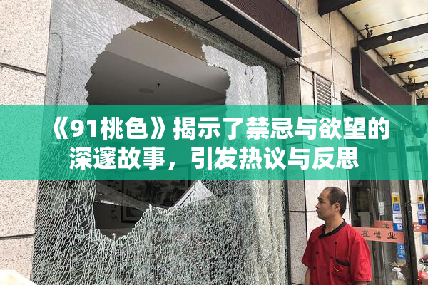 《91桃色》揭示了禁忌与欲望的深邃故事，引发热议与反思