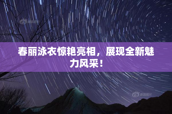 春丽泳衣惊艳亮相，展现全新魅力风采！
