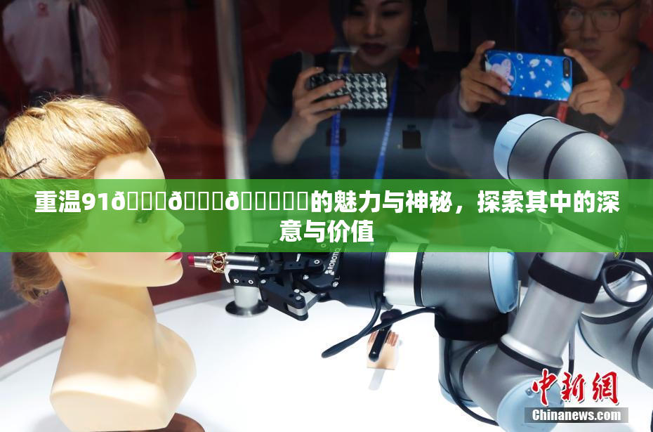 重温91🍆🍑🔞❌‌的魅力与神秘，探索其中的深意与价值