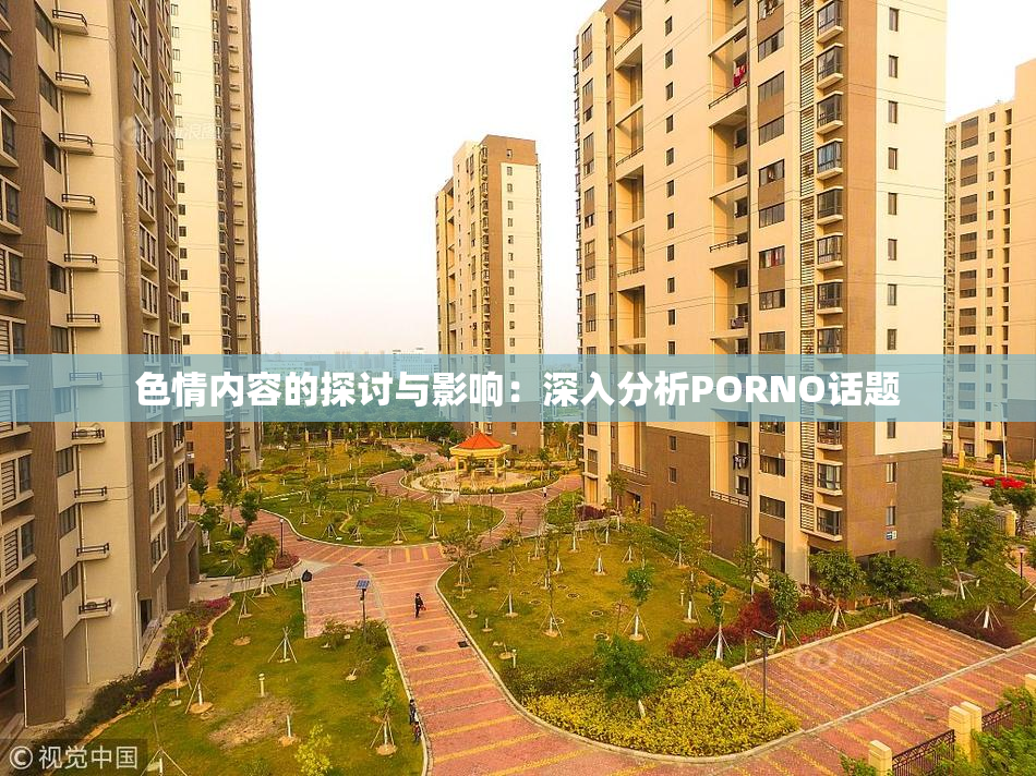 色情内容的探讨与影响：深入分析PORNO话题