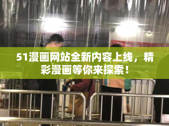 51漫画网站全新内容上线，精彩漫画等你来探索！