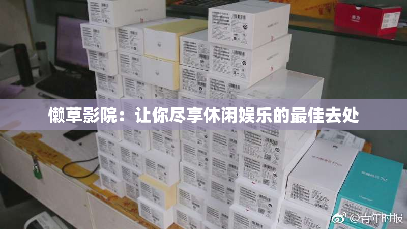 懒草影院：让你尽享休闲娱乐的最佳去处
