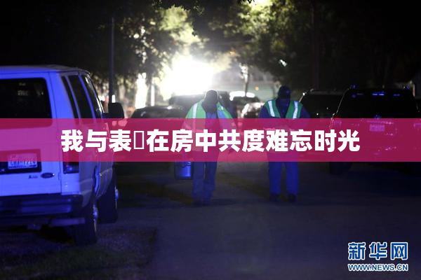 我与表妺在房中共度难忘时光